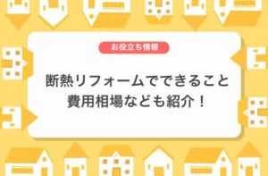 断熱リフォームでできること 費用相場なども紹介！