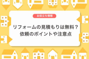 リフォームの見積もりは無料？依頼の注意点やポイント