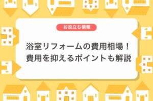 【ケース別】浴室リフォームの費用相場！費用を抑えるポイントについても解説