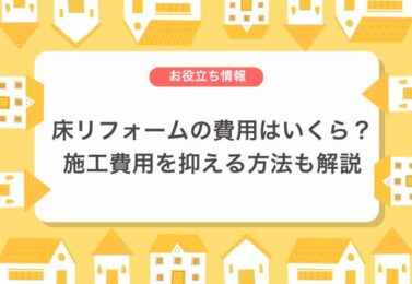 床リフォームの費用はどれぐらい？施工のタイミングや費用を抑える方法も解説