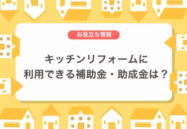 キッチンリフォームに利用できる補助金・助成金制度は？