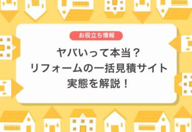 ヤバいって本当？リフォームの一括見積サイト実態を解説！