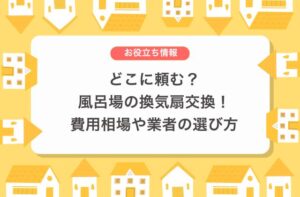どこに頼む？風呂場の換気扇交換！費用相場や業者の選び方