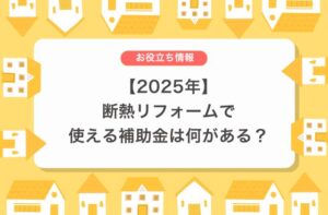 【2025年】断熱リフォームで使える補助金は何がある？