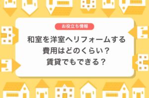 和室を洋室へリフォームする費用はどのくらい？賃貸でもできる？