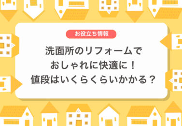洗面所のリフォームでおしゃれに快適に！値段はいくらくらいかかる？