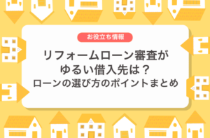 リフォームローン審査がゆるい借入先は？ローンの選び方のポイントまとめ