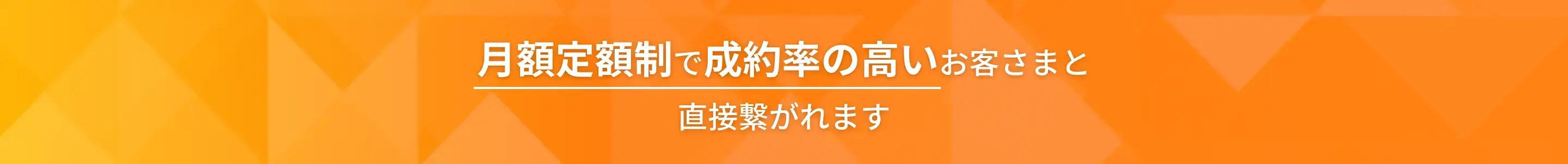 月額定額制で成約率の高いお客さまと直接繋がれます
